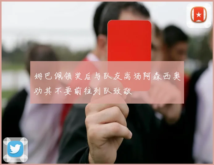 姆巴佩领奖后与队友离场阿森西奥劝其不要前往列队致敬