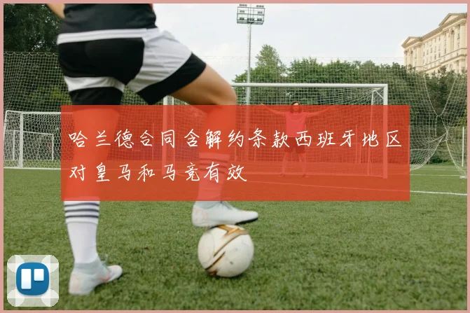 哈兰德合同含解约条款西班牙地区对皇马和马竞有效