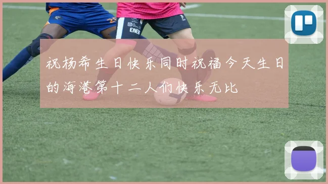 祝杨希生日快乐同时祝福今天生日的海港第十二人们快乐无比