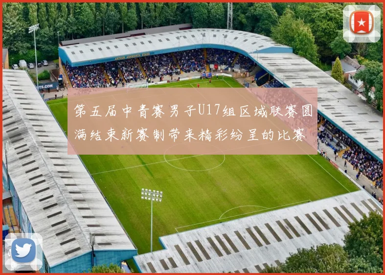 第五届中青赛男子U17组区域联赛圆满结束新赛制带来精彩纷呈的比赛体验