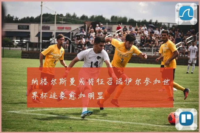 纳格尔斯曼或将征召诺伊尔参加世界杯迹象愈加明显