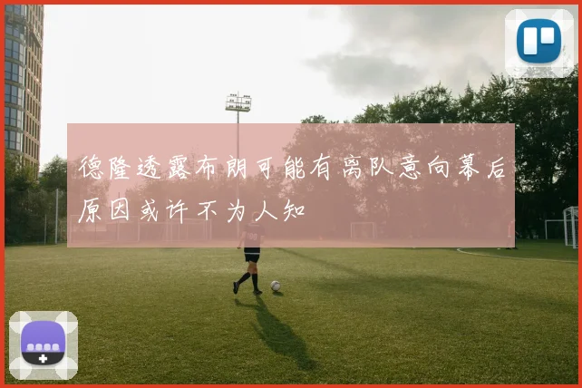 德隆透露布朗可能有离队意向幕后原因或许不为人知